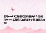 君馬seek5工程模式密碼是多少介紹(君馬seek5工程模式密碼是多少詳細(xì)情況如何)
