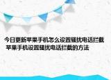 今日更新蘋(píng)果手機(jī)怎么設(shè)置騷擾電話攔截 蘋(píng)果手機(jī)設(shè)置騷擾電話攔截的方法