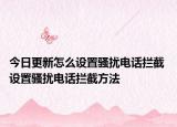 今日更新怎么設(shè)置騷擾電話攔截 設(shè)置騷擾電話攔截方法