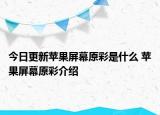 今日更新蘋果屏幕原彩是什么 蘋果屏幕原彩介紹