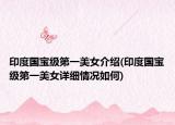印度國寶級(jí)第一美女介紹(印度國寶級(jí)第一美女詳細(xì)情況如何)