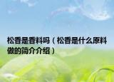 松香是香料嗎（松香是什么原料做的簡(jiǎn)介介紹）