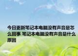 今日更新筆記本電腦沒有聲音是怎么回事 筆記本電腦沒有聲音是什么原因
