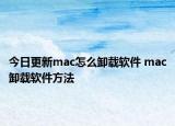 今日更新mac怎么卸載軟件 mac卸載軟件方法