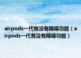 airpods一代有沒有降噪功能（airpods一代有沒有降噪功能）