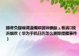 鍗庝負鎵嬫満濡備綍鍒犻櫎鏃ュ巻涓殑浜嬩歡（華為手機日歷怎么刪除提醒事件）