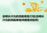 崇明長興島的造船基地介紹(崇明長興島的造船基地詳細情況如何)