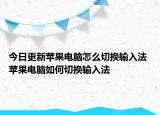 今日更新蘋果電腦怎么切換輸入法 蘋果電腦如何切換輸入法