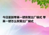 今日更新蘋(píng)果一鍵恢復(fù)出廠模式 蘋(píng)果一鍵怎么恢復(fù)出廠模式