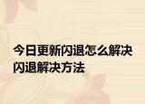 今日更新閃退怎么解決 閃退解決方法