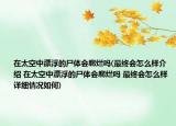 在太空中漂浮的尸體會腐爛嗎(最終會怎么樣介紹 在太空中漂浮的尸體會腐爛嗎 最終會怎么樣詳細情況如何)