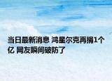 當日最新消息 鴻星爾克再捐1個億 網(wǎng)友瞬間破防了