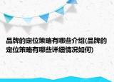 品牌的定位策略有哪些介紹(品牌的定位策略有哪些詳細情況如何)