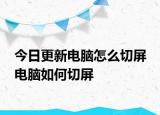 今日更新電腦怎么切屏 電腦如何切屏