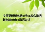 今日更新新電腦office怎么激活 新電腦office激活辦法