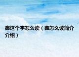 鑫這個字怎么讀（鑫怎么讀簡介介紹）