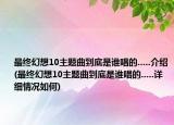 最終幻想10主題曲到底是誰(shuí)唱的.....介紹(最終幻想10主題曲到底是誰(shuí)唱的.....詳細(xì)情況如何)