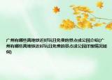 廣州有哪些離地鐵近好玩且免費的景點或公園介紹(廣州有哪些離地鐵近好玩且免費的景點或公園詳細(xì)情況如何)
