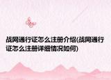 戰(zhàn)網(wǎng)通行證怎么注冊介紹(戰(zhàn)網(wǎng)通行證怎么注冊詳細情況如何)