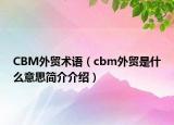 CBM外貿(mào)術(shù)語（cbm外貿(mào)是什么意思簡介介紹）