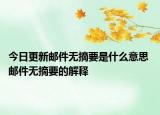 今日更新郵件無(wú)摘要是什么意思 郵件無(wú)摘要的解釋
