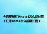 今日更新紅米note4怎么截長屏（紅米note4怎么截屏長圖）