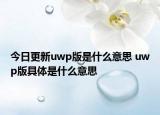 今日更新uwp版是什么意思 uwp版具體是什么意思