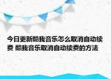 今日更新酷我音樂怎么取消自動續(xù)費 酷我音樂取消自動續(xù)費的方法