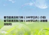 春節(jié)的來(lái)歷和習(xí)俗（100字以內(nèi)）介紹(春節(jié)的來(lái)歷和習(xí)俗（100字以內(nèi)）詳細(xì)情況如何)