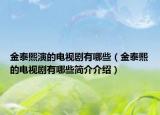 金泰熙演的電視劇有哪些（金泰熙的電視劇有哪些簡介介紹）