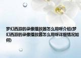 夢幻西游的錄像播放器怎么用呀介紹(夢幻西游的錄像播放器怎么用呀詳細(xì)情況如何)