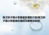 保衛(wèi)孫子周小榮是誰(shuí)扮演的介紹(保衛(wèi)孫子周小榮是誰(shuí)扮演的詳細(xì)情況如何)