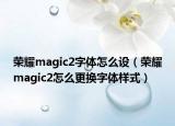 榮耀magic2字體怎么設（榮耀magic2怎么更換字體樣式）