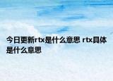 今日更新rtx是什么意思 rtx具體是什么意思