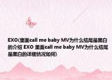 EXO(里面call me baby MV為什么結(jié)尾是黑白的介紹 EXO 里面call me baby MV為什么結(jié)尾是黑白的詳細(xì)情況如何)
