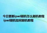今日更新ipad刷機(jī)怎么刷機(jī)教程 ipad刷機(jī)如何刷機(jī)教程