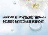 levis501和505的區(qū)別介紹(levis501和505的區(qū)別詳細(xì)情況如何)