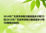 2013年廣東高考錄取分數(shù)線是多少呢?介紹(2013年廣東高考錄取分數(shù)線是多少呢?詳細情況如何)