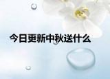 今日更新中秋送什么