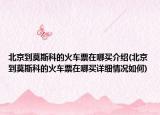 北京到莫斯科的火車票在哪買介紹(北京到莫斯科的火車票在哪買詳細(xì)情況如何)