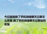 今日更新?lián)Q了手機(jī)微信聊天記錄怎么恢復(fù) 換了手機(jī)微信聊天記錄如何恢復(fù)