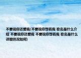不要說你還愛我(不要說你想著我 歌名是什么介紹 不要說你還愛我 不要說你想著我 歌名是什么詳細(xì)情況如何)