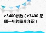 e3400參數(shù)（e3400 是哪一年的簡介介紹）