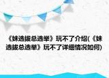 《妹選拔總選舉》玩不了介紹(《妹選拔總選舉》玩不了詳細情況如何)