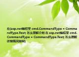 在(asp.net編程里 cmd.CommandType = CommandType.Text; 怎么理解介紹 在 asp.net編程里 cmd.CommandType = CommandType.Text; 怎么理解詳細情況如何)