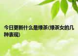 今日更新什么是綠茶(綠茶女的幾種表現(xiàn))