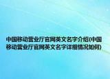 中國移動營業(yè)廳官網(wǎng)英文名字介紹(中國移動營業(yè)廳官網(wǎng)英文名字詳細(xì)情況如何)