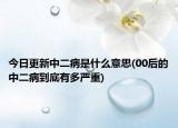 今日更新中二病是什么意思(00后的中二病到底有多嚴(yán)重)