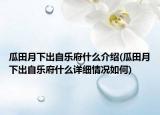 瓜田月下出自樂府什么介紹(瓜田月下出自樂府什么詳細(xì)情況如何)