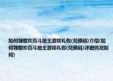 如何領取歡喜斗地主游戲禮包(兌換碼)介紹(如何領取歡喜斗地主游戲禮包(兌換碼)詳細情況如何)